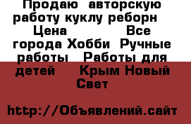 Продаю  авторскую работу куклу-реборн  › Цена ­ 27 000 - Все города Хобби. Ручные работы » Работы для детей   . Крым,Новый Свет